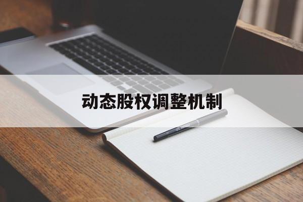 动态股权调整机制(股权动态调整机制和退出机制)衢州市 动态股权调整机制(股权动态调整机制和退出机制)衢州市